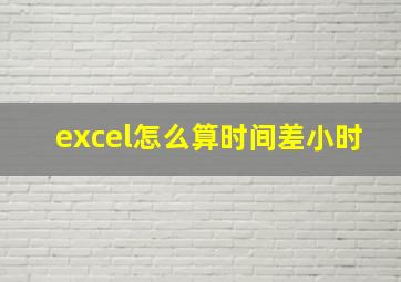 excel怎么算时间差小时