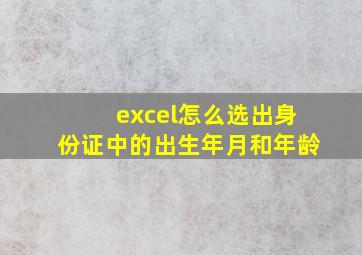 excel怎么选出身份证中的出生年月和年龄