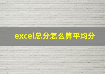 excel总分怎么算平均分