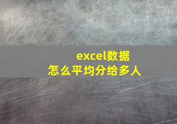 excel数据怎么平均分给多人