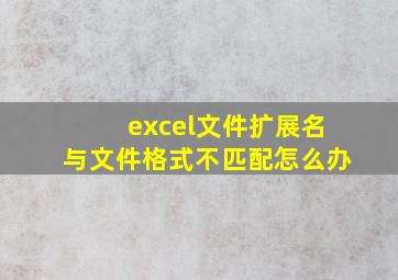 excel文件扩展名与文件格式不匹配怎么办