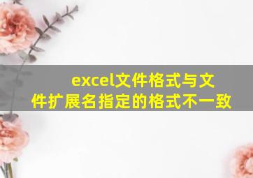 excel文件格式与文件扩展名指定的格式不一致