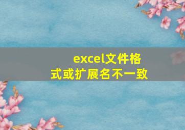 excel文件格式或扩展名不一致