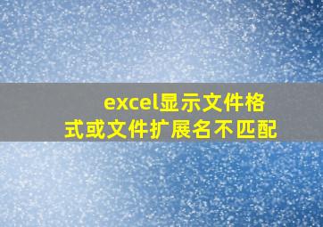 excel显示文件格式或文件扩展名不匹配