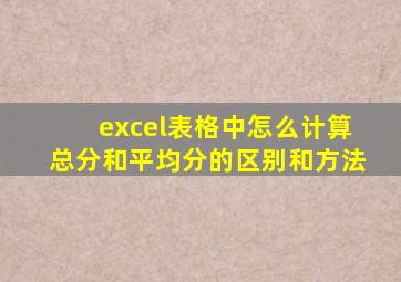 excel表格中怎么计算总分和平均分的区别和方法