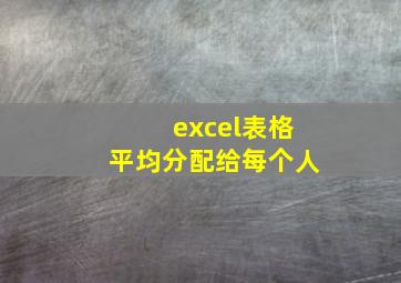 excel表格平均分配给每个人