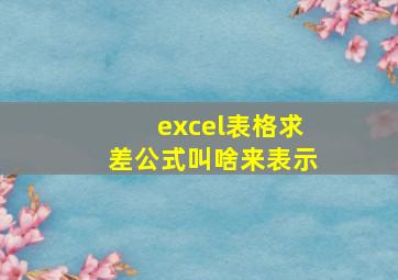 excel表格求差公式叫啥来表示