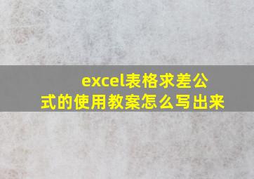 excel表格求差公式的使用教案怎么写出来