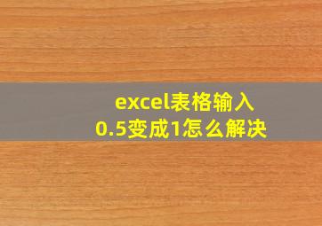 excel表格输入0.5变成1怎么解决