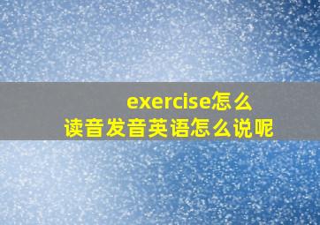 exercise怎么读音发音英语怎么说呢