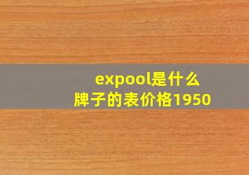 expool是什么牌子的表价格1950