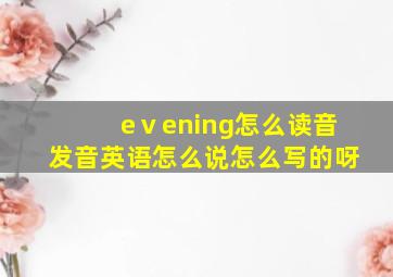 eⅴening怎么读音发音英语怎么说怎么写的呀