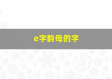 e字韵母的字