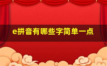 e拼音有哪些字简单一点