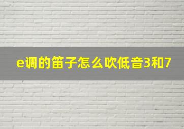 e调的笛子怎么吹低音3和7