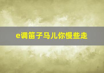 e调笛子马儿你慢些走