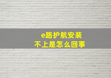 e路护航安装不上是怎么回事