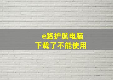 e路护航电脑下载了不能使用