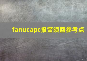 fanucapc报警须回参考点