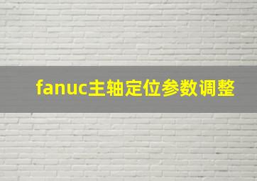 fanuc主轴定位参数调整