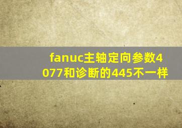 fanuc主轴定向参数4077和诊断的445不一样