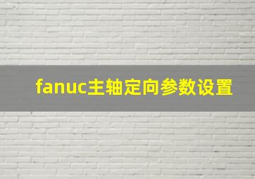 fanuc主轴定向参数设置