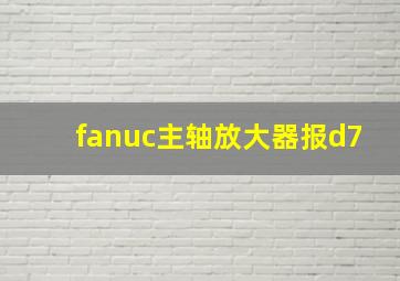 fanuc主轴放大器报d7