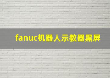 fanuc机器人示教器黑屏