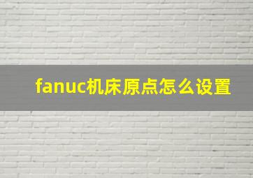 fanuc机床原点怎么设置