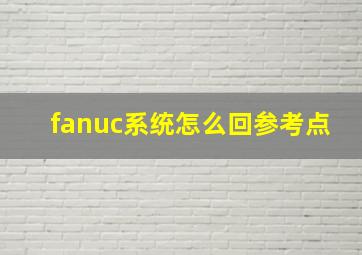 fanuc系统怎么回参考点