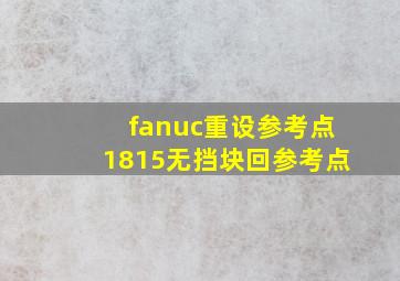 fanuc重设参考点1815无挡块回参考点