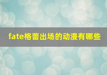 fate格蕾出场的动漫有哪些