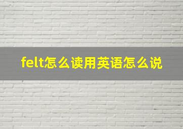 felt怎么读用英语怎么说