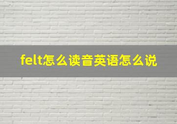 felt怎么读音英语怎么说