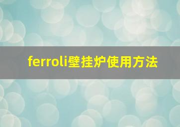 ferroli壁挂炉使用方法