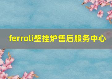 ferroli壁挂炉售后服务中心