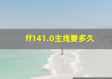 ff141.0主线要多久