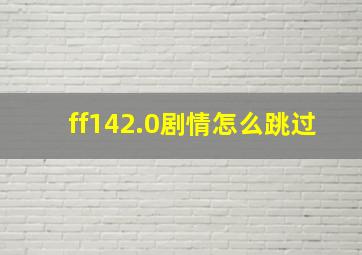 ff142.0剧情怎么跳过