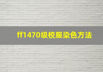 ff1470级校服染色方法