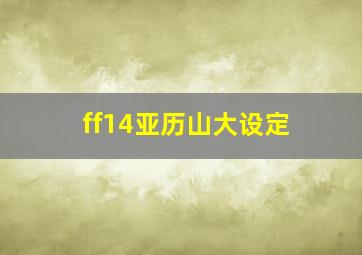 ff14亚历山大设定