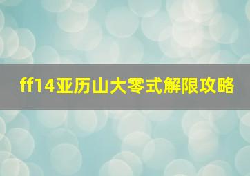 ff14亚历山大零式解限攻略