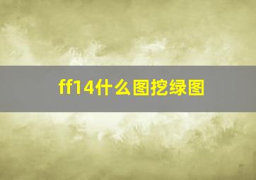 ff14什么图挖绿图