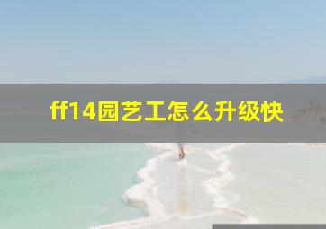 ff14园艺工怎么升级快