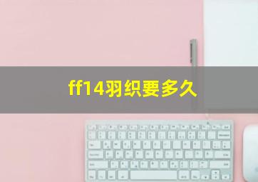 ff14羽织要多久