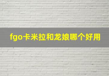 fgo卡米拉和龙娘哪个好用