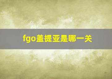 fgo盖提亚是哪一关