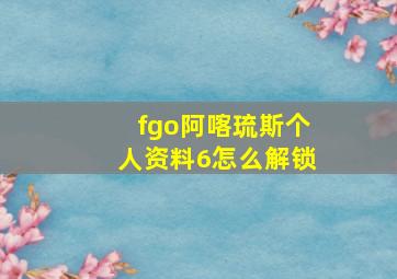 fgo阿喀琉斯个人资料6怎么解锁