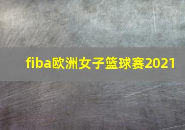 fiba欧洲女子篮球赛2021