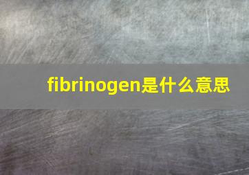 fibrinogen是什么意思