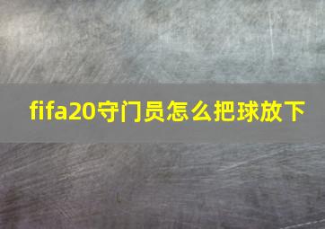 fifa20守门员怎么把球放下